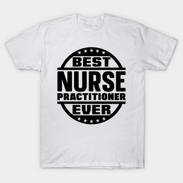 Best Nurse Practitioner Ever T-Shirt by colorsplash